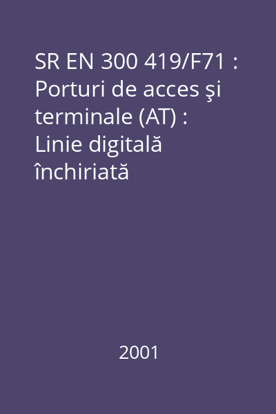 SR EN 300 419/F71 : Porturi de acces şi terminale (AT) : Linie digitală închiriată structurată de 2048 kbits/s (D2048S) : Caracteristici de conectare : standard român