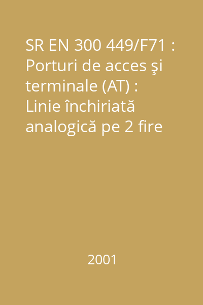SR EN 300 449/F71 : Porturi de acces şi terminale (AT) : Linie închiriată analogică pe 2 fire de bandă vocală de calitate obişnuită (A2S) : Caracteristici de conectare şi prezentarea interfeţei de reţea : standard român
