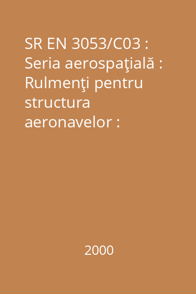 SR EN 3053/C03 : Seria aerospaţială : Rulmenţi pentru structura aeronavelor : Rulmenţi oscilanţi cu role pe un rând, de oţel : Dimensiuni şi sarcini : standard român