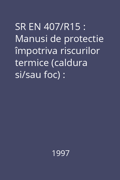 SR EN 407/R15 : Manusi de protectie împotriva riscurilor termice (caldura si/sau foc) : standard român
