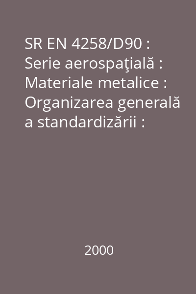SR EN 4258/D90 : Serie aerospaţială : Materiale metalice : Organizarea generală a standardizării : Conexiuni între tipurile de standarde EN şi utilizarea lor : standard român