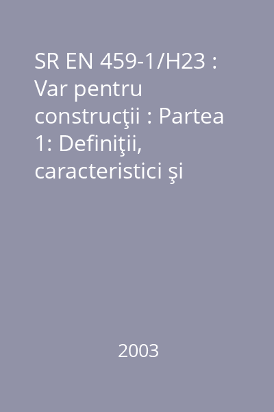 SR EN 459-1/H23 : Var pentru construcţii : Partea 1: Definiţii, caracteristici şi criterii de conformitate : standard român