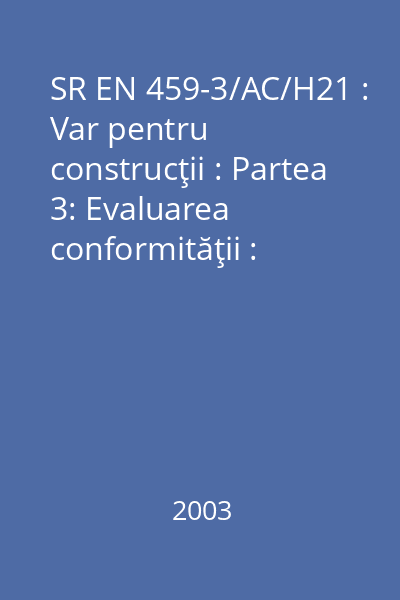 SR EN 459-3/AC/H21 : Var pentru construcţii : Partea 3: Evaluarea conformităţii : standard român