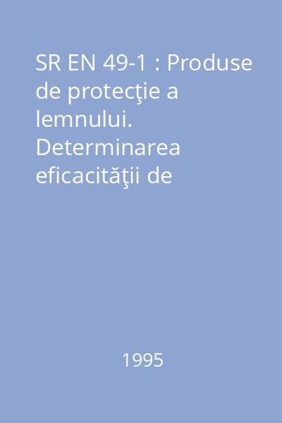 SR EN 49-1 : Produse de protecţie a lemnului. Determinarea eficacităţii de protecţie faţă de Anobium punctatum (De Geer) prin observarea pontei şi a procentului de supravieţuire a larvelor. Partea 1: Aplicare prin tratament de suprafaţă (Metodă de laborator)