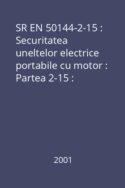 SR EN 50144-2-15 : Securitatea uneltelor electrice portabile cu motor : Partea 2-15 : Prescripţii particulare pentru maşini de tăiat gard viu