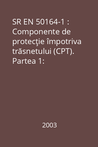 SR EN 50164-1 : Componente de protecţie împotriva trăsnetului (CPT). Partea 1: Prescripţii pentru componente de conectare