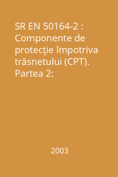 SR EN 50164-2 : Componente de protecţie împotriva trăsnetului (CPT). Partea 2: Prescripţii pentru conductoare şi electrozi de pământ