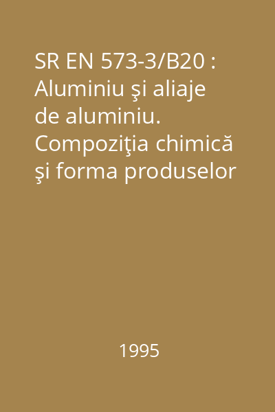 SR EN 573-3/B20 : Aluminiu şi aliaje de aluminiu. Compoziţia chimică şi forma produselor obţinute prin deformare plastică : Partea 3: Compoziţie chimică : standard român