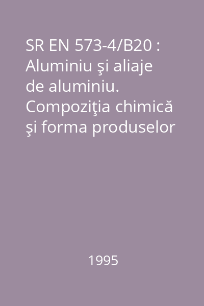 SR EN 573-4/B20 : Aluminiu şi aliaje de aluminiu. Compoziţia chimică şi forma produselor obţinute prin deformare plastică : Partea 4: Formele produselor : standard român