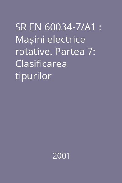 SR EN 60034-7/A1 : Maşini electrice rotative. Partea 7: Clasificarea tipurilor constructive, a modurilor de montaj şi poziţia cutiei de borne (Cod IM)
