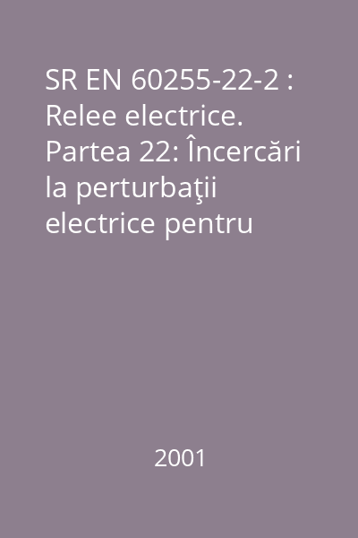 SR EN 60255-22-2 : Relee electrice. Partea 22: Încercări la perturbaţii electrice pentru relee de măsurare şi echipament de protecţie. Secţiunea 2: Încercări la descărcări electrostatice