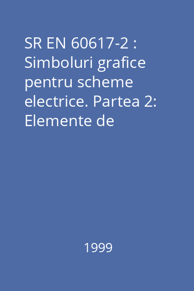 SR EN 60617-2 : Simboluri grafice pentru scheme electrice. Partea 2: Elemente de simboluri, simboluri distinctive şi alte simboluri cu aplicabilitate generală