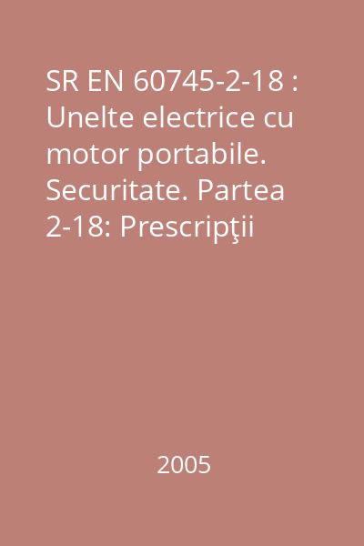 SR EN 60745-2-18 : Unelte electrice cu motor portabile. Securitate. Partea 2-18: Prescripţii particulare pentru maşini de nituit