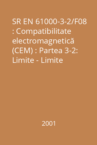 SR EN 61000-3-2/F08 : Compatibilitate electromagnetică (CEM) : Partea 3-2: Limite - Limite pentru emisiile de curent armonic (curent absorbit de către aparat < 16 A pe fază) : standard român