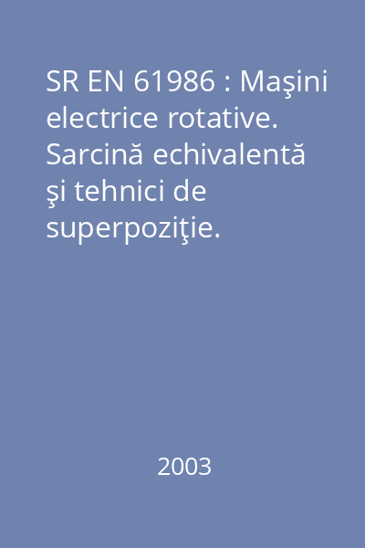 SR EN 61986 : Maşini electrice rotative. Sarcină echivalentă şi tehnici de superpoziţie. Încercări indirecte pentru determinarea încălzirii