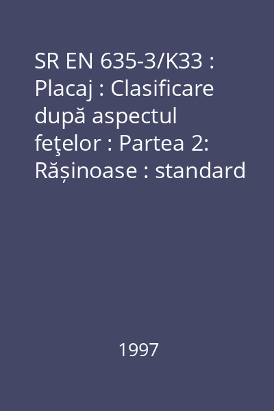 SR EN 635-3/K33 : Placaj : Clasificare după aspectul feţelor : Partea 2: Rășinoase : standard român