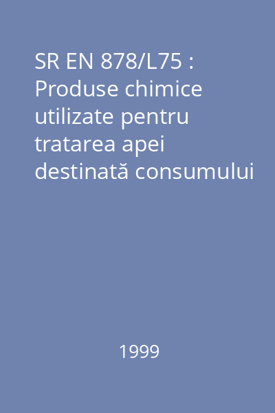 SR EN 878/L75 : Produse chimice utilizate pentru tratarea apei destinată consumului uman : Sulfat de aluminiu : standard român