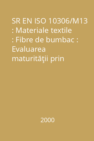 SR EN ISO 10306/M13 : Materiale textile : Fibre de bumbac : Evaluarea maturităţii prin metoda curentului de aer : standard român