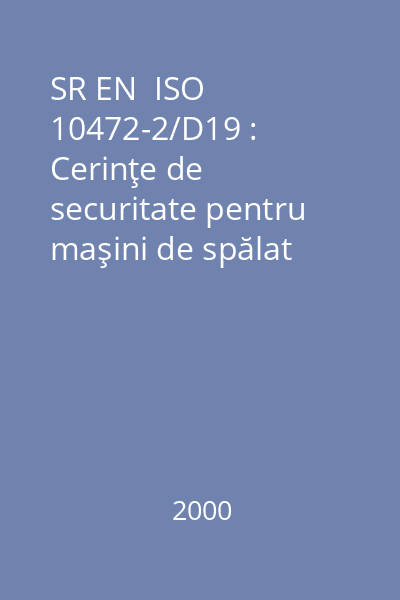 SR EN  ISO 10472-2/D19 : Cerinţe de securitate pentru maşini de spălat industrial : Partea 2: Maşini de spălat şi maşini de spălat centrifugat : standard român