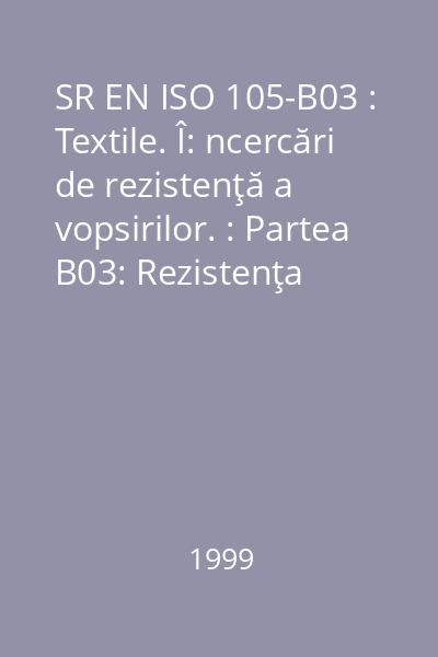 SR EN ISO 105-B03 : Textile. Î: ncercări de rezistenţă a vopsirilor. : Partea B03: Rezistenţa vopsirilor la intemperii: Expunere în aer liber
