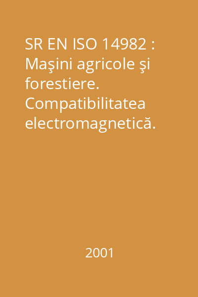 SR EN ISO 14982 : Maşini agricole şi forestiere. Compatibilitatea electromagnetică. Metode de încercare şi criterii de acceptabilitate