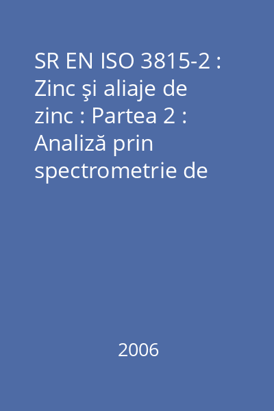 SR EN ISO 3815-2 : Zinc şi aliaje de zinc : Partea 2 : Analiză prin spectrometrie de emisie optică cu sursă de plasmă cuplată inductiv