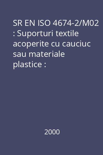 SR EN ISO 4674-2/M02 : Suporturi textile acoperite cu cauciuc sau materiale plastice : Determinarea rezistenţei la sfâşiere : Partea 2: Metoda cu pendulul balistic : standard român