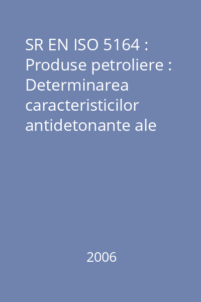SR EN ISO 5164 : Produse petroliere : Determinarea caracteristicilor antidetonante ale carburanţilor pentru motoare de automobile : Metoda Research