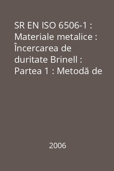 SR EN ISO 6506-1 : Materiale metalice : Încercarea de duritate Brinell : Partea 1 : Metodă de încercare