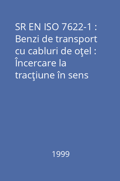SR EN ISO 7622-1 : Benzi de transport cu cabluri de oţel : Încercare la tracţiune în sens longitudinal : Partea 1 : Măsurarea alungirii