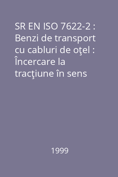 SR EN ISO 7622-2 : Benzi de transport cu cabluri de oţel : Încercare la tracţiune în sens longitudinal : Partea 2 : Măsurarea rezistenţei la rupere