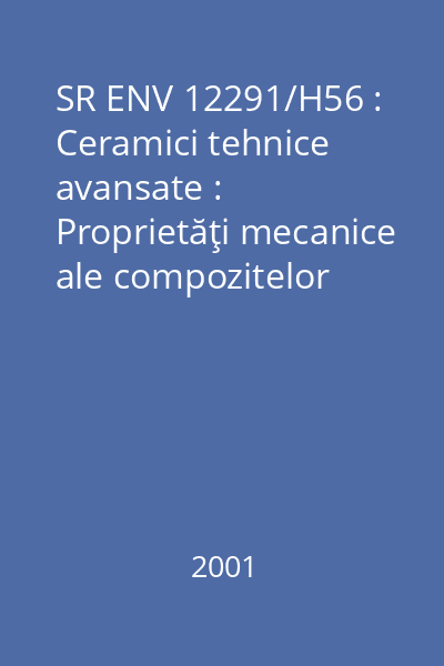 SR ENV 12291/H56 : Ceramici tehnice avansate : Proprietăţi mecanice ale compozitelor ceramice la temperatură ridicată în aer la presiune atmosferică : Determinarea caracteristicilor la compresiune : standard român