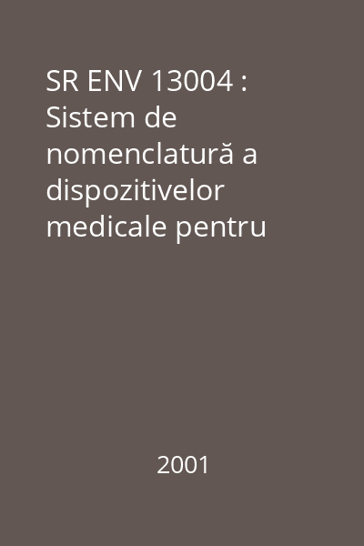 SR ENV 13004 : Sistem de nomenclatură a dispozitivelor medicale pentru scopuri de schimb de date reglementare. Recomandări pentru un sistem interimar şi reguli pentru un viitor sistem