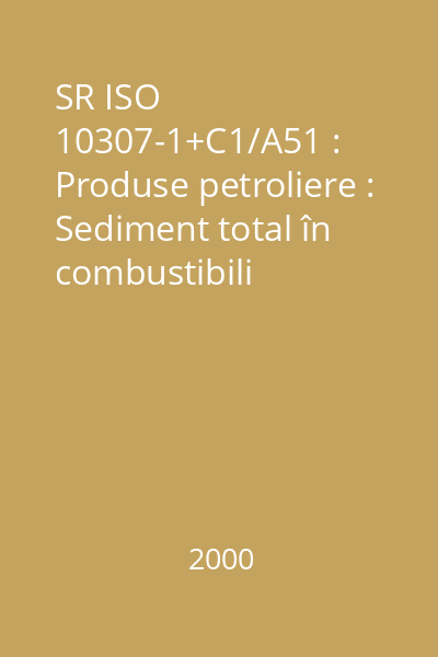 SR ISO 10307-1+C1/A51 : Produse petroliere : Sediment total în combustibili reziduali : Partea 1: Determinarea prin filtrare la cald : standard român