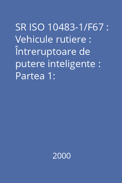 SR ISO 10483-1/F67 : Vehicule rutiere : Întreruptoare de putere inteligente : Partea 1: Întreruptor de putere inteligent în varianta amonte : standard român