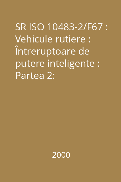 SR ISO 10483-2/F67 : Vehicule rutiere : Întreruptoare de putere inteligente : Partea 2: Întreruptor de putere inteligent în varianta aval : standard român