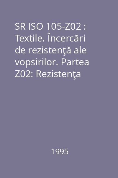 SR ISO 105-Z02 : Textile. Încercări de rezistenţă ale vopsirilor. Partea Z02: Rezistenţa vopsirilor la metale în flotele de vopsire: Fier şi cupru