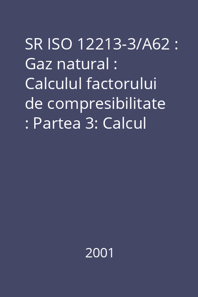 SR ISO 12213-3/A62 : Gaz natural : Calculul factorului de compresibilitate : Partea 3: Calcul pe baza proprietăţilor fizice : standard român