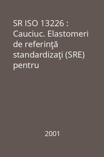 SR ISO 13226 : Cauciuc. Elastomeri de referinţă standardizaţi (SRE) pentru caracterizarea efectului lichidelor asupra cauciucurilor vulcanizate