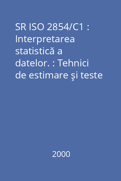 SR ISO 2854/C1 : Interpretarea statistică a datelor. : Tehnici de estimare şi teste referitoare la medii şi dispersii