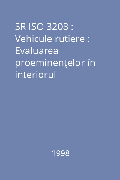 SR ISO 3208 : Vehicule rutiere : Evaluarea proeminenţelor în interiorul autoturismelor