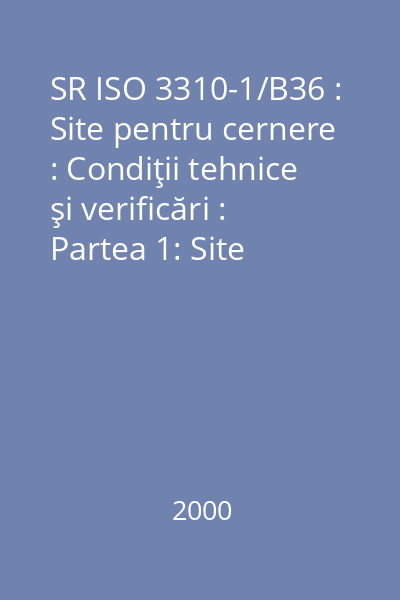 SR ISO 3310-1/B36 : Site pentru cernere : Condiţii tehnice şi verificări : Partea 1: Site pentru cernere de ţesături metalice : standard român