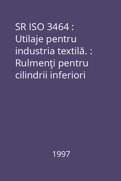 SR ISO 3464 : Utilaje pentru industria textilă. : Rulmenţi pentru cilindrii inferiori şi dimensiuni de montaj. : Capac cu cep central şi capac cu poziţionare laterală