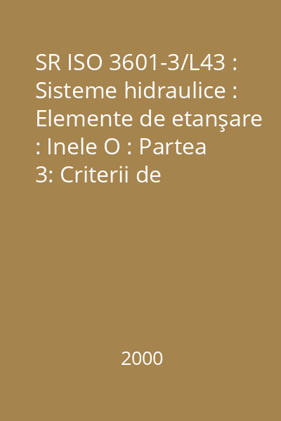 SR ISO 3601-3/L43 : Sisteme hidraulice : Elemente de etanşare : Inele O : Partea 3: Criterii de acceptare a calităţii : standard român