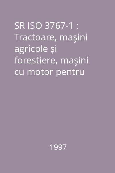 SR ISO 3767-1 : Tractoare, maşini agricole şi forestiere, maşini cu motor pentru grădini şi peluze. : Simboluri pentru comenzile operatorului şi alte indicaţii. : Partea 1: Simboluri uzuale