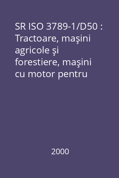 SR ISO 3789-1/D50 : Tractoare, maşini agricole şi forestiere, maşini cu motor pentru grădini şi peluze : Amplasare şi mod de acţionare a comenzilor operatorului : Partea 1: Comenzi uzuale : standard român