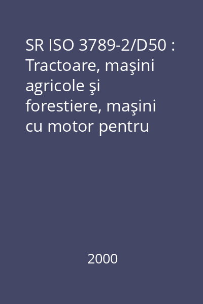 SR ISO 3789-2/D50 : Tractoare, maşini agricole şi forestiere, maşini cu motor pentru grădini şi peluze : Amplasare şi mod de acţionare a comenzilor operatorului : Partea 2: Comenzi pentru tractoare şi maşini agricole : standard român