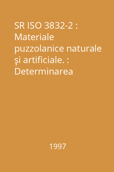 SR ISO 3832-2 : Materiale puzzolanice naturale şi artificiale. : Determinarea umidităţii şi a dioxidului de siliciu