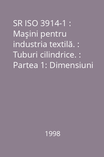 SR ISO 3914-1 : Maşini pentru industria textilă. : Tuburi cilindrice. : Partea 1: Dimensiuni principale recomandate