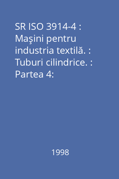 SR ISO 3914-4 : Maşini pentru industria textilă. : Tuburi cilindrice. : Partea 4: Dimensiuni, toleranţe şi notarea tuburilor pentru fire texturate (stretch)